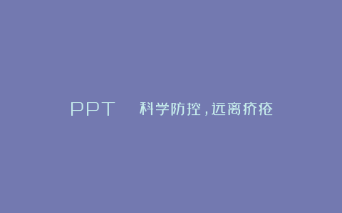 PPT | 科学防控，远离疥疮