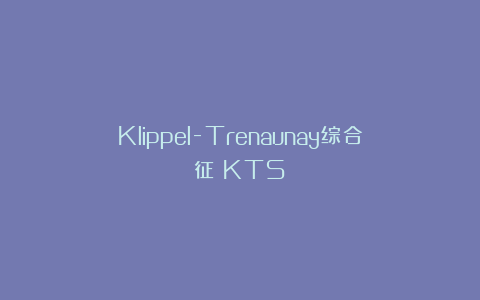 Klippel-Trenaunay综合征(KTS)