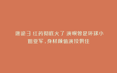 《唐诡3》红药彻底火了！演员曾是环球小姐亚军，身材颜值演技俱佳