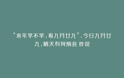“来年旱不旱，看九月廿九”，今日九月廿九，晴天有何预兆？咋说