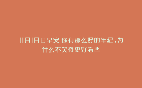 11月18日早安：你有那么好的年纪，为什么不笑得更好看些