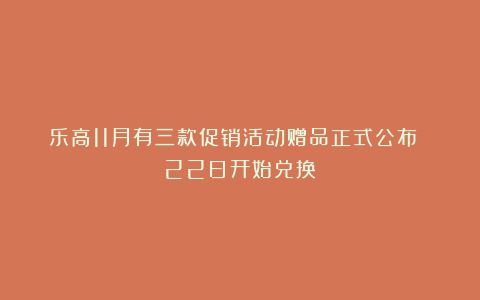 乐高11月有三款促销活动赠品正式公布 22日开始兑换