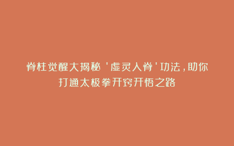 脊柱觉醒大揭秘！’虚灵入脊’功法，助你打通太极拳开窍开悟之路