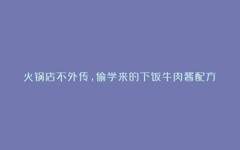 火锅店不外传，偷学来的下饭牛肉酱配方！
