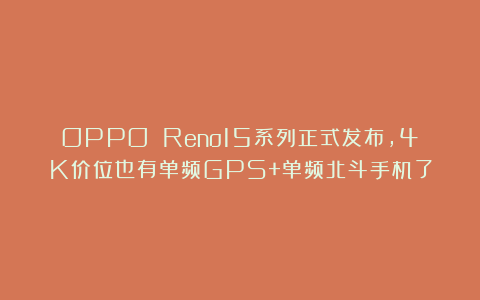 OPPO Reno15系列正式发布，4K价位也有单频GPS+单频北斗手机了