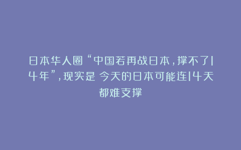 日本华人圈:“中国若再战日本,撑不了14年”,现实是:今天的日本可能连14天都难支撑