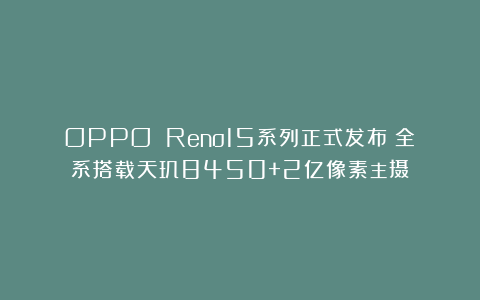 OPPO Reno15系列正式发布：全系搭载天玑8450+2亿像素主摄
