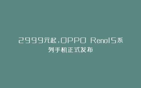 2999元起，OPPO Reno15系列手机正式发布