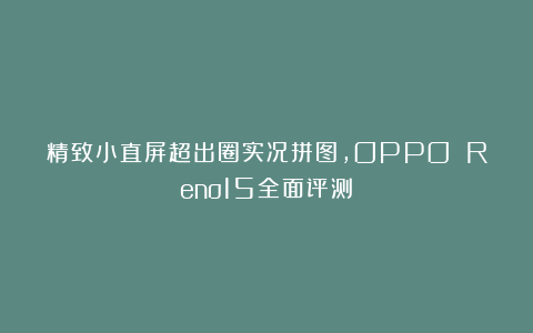 精致小直屏超出圈实况拼图,OPPO Reno15全面评测