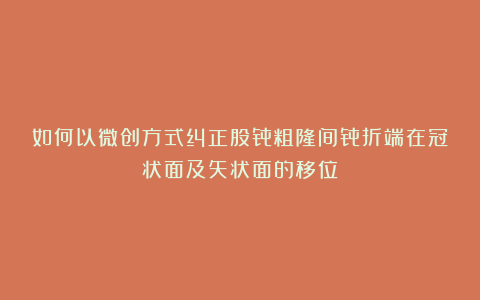 如何以微创方式纠正股骨粗隆间骨折端在冠状面及矢状面的移位?