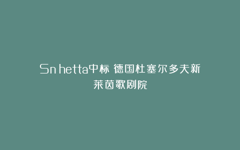 Snøhetta中标：德国杜塞尔多夫新莱茵歌剧院