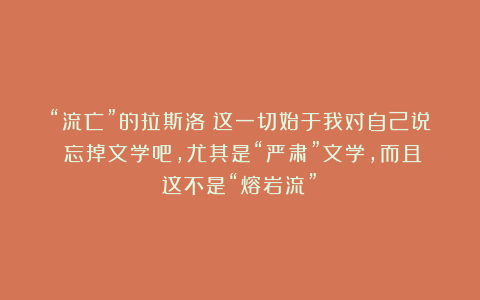“流亡”的拉斯洛｜这一切始于我对自己说：忘掉文学吧，尤其是“严肃”文学，而且这不是“熔岩流”！