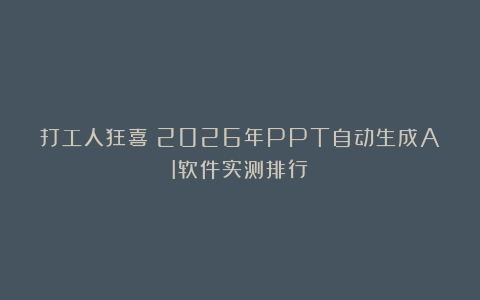 打工人狂喜！2026年PPT自动生成AI软件实测排行