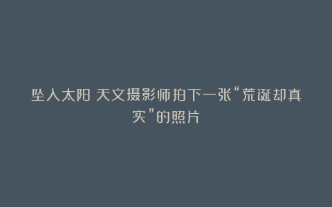 坠入太阳？天文摄影师拍下一张“荒诞却真实”的照片
