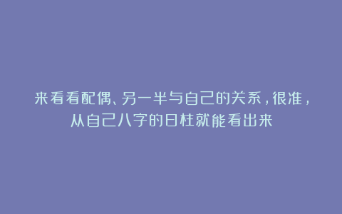 来看看配偶、另一半与自己的关系,很准,从自己八字的日柱就能看出来