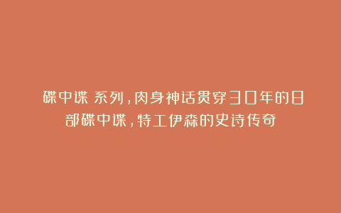《碟中谍》系列，肉身神话贯穿30年的8部碟中谍，特工伊森的史诗传奇