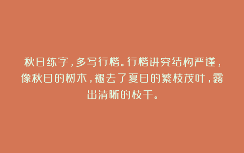 秋日练字，多写行楷。行楷讲究结构严谨，像秋日的树木，褪去了夏日的繁枝茂叶，露出清晰的枝干。