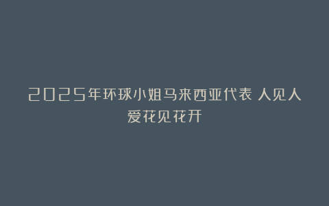 2025年环球小姐马来西亚代表：人见人爱花见花开