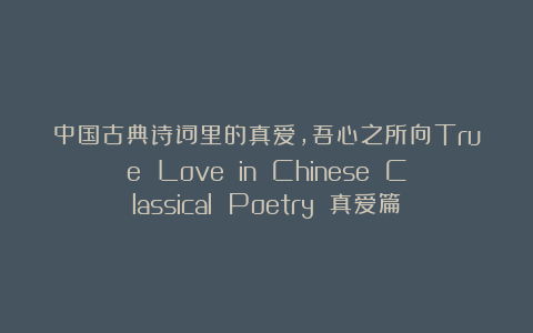 中国古典诗词里的真爱，吾心之所向True Love in Chinese Classical Poetry 真爱篇