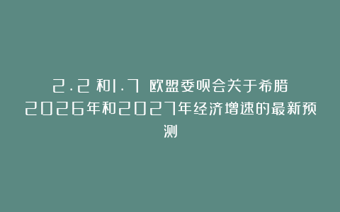 2.2%和1.7%：欧盟委员会关于希腊2026年和2027年经济增速的最新预测