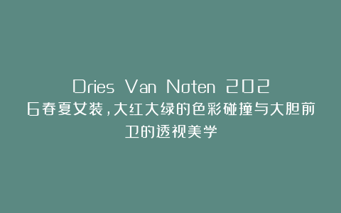 Dries Van Noten 2026春夏女装，大红大绿的色彩碰撞与大胆前卫的透视美学
