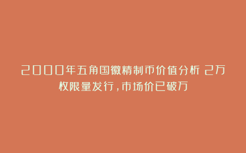 2000年五角国徽精制币价值分析:2万枚限量发行,市场价已破万