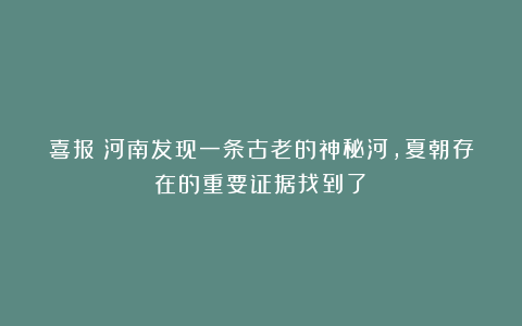 喜报！河南发现一条古老的神秘河，夏朝存在的重要证据找到了！