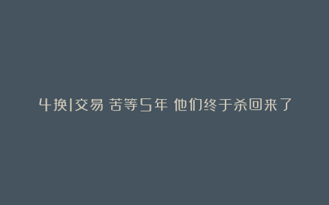 4换1交易！苦等5年！他们终于杀回来了