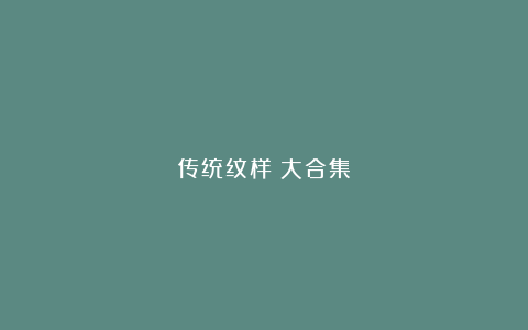 传统纹样（大合集）