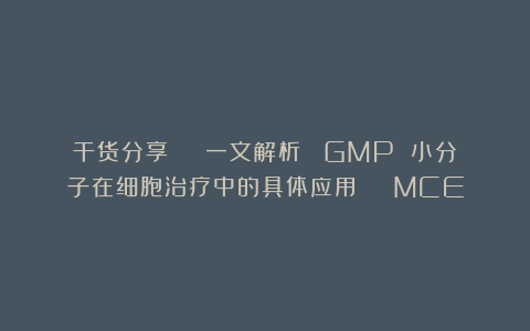 干货分享 ｜ 一文解析∶ GMP 小分子在细胞治疗中的具体应用 ｜ MCE