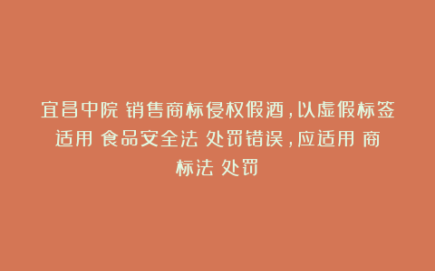 宜昌中院：销售商标侵权假酒，以虚假标签适用《食品安全法》处罚错误，应适用《商标法》处罚！