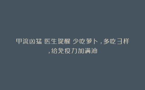 甲流凶猛！医生提醒：少吃萝卜，多吃3样，给免疫力加满油！