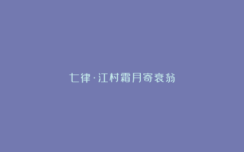 七律·江村霜月寄衰翁
