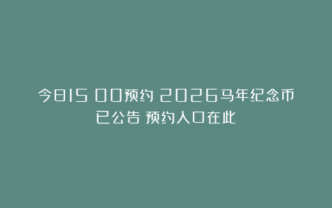 今日15：00预约！2026马年纪念币已公告！预约入口在此