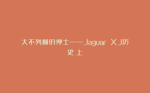 大不列颠的绅士——Jaguar XJ历史（上）
