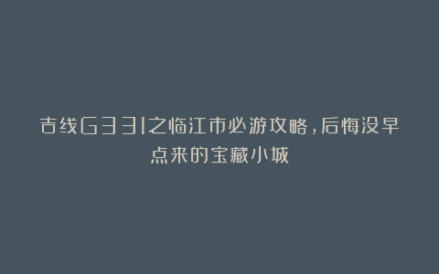 吉线G331之临江市必游攻略，后悔没早点来的宝藏小城！
