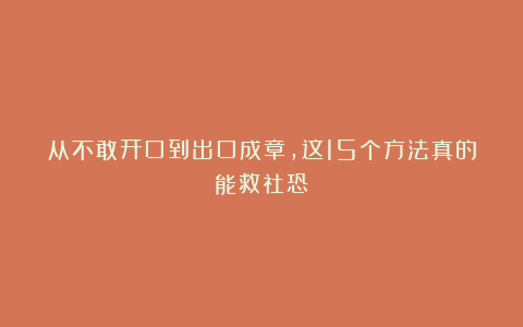 从不敢开口到出口成章，这15个方法真的能救社恐！