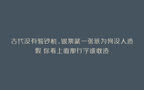 古代没有验钞机，银票就一张纸为何没人造假？你看上面那行字谁敢造