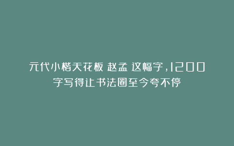 元代小楷天花板！赵孟頫这幅字，1200字写得让书法圈至今夸不停