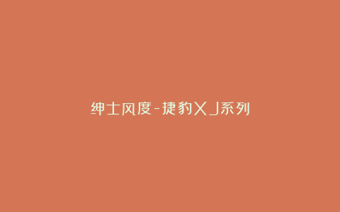 绅士风度-捷豹XJ系列