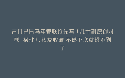 2026马年春联抢先写！(几十副原创对联 横批)，转发收藏！不然下次就找不到了！