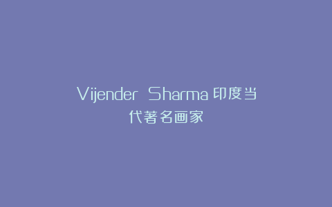 Vijender Sharma：印度当代著名画家