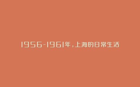 1956-1961年，上海的日常生活