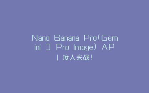 Nano Banana Pro(Gemini 3 Pro Image) API 接入实战!