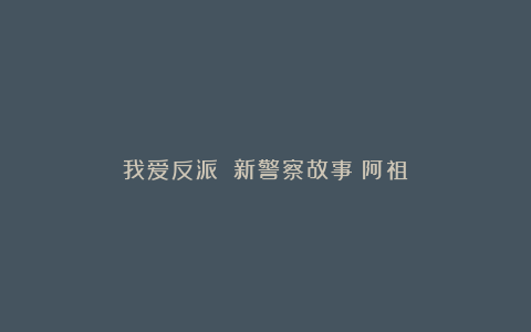 我爱反派:《新警察故事》阿祖