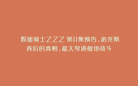 《假面骑士ZZZ》第11集预告，诺克斯背后的真相，最大奇迹般地战斗