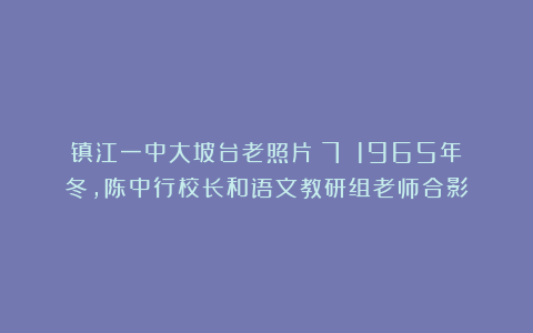 镇江一中大坡台老照片（7）|1965年冬，陈中行校长和语文教研组老师合影