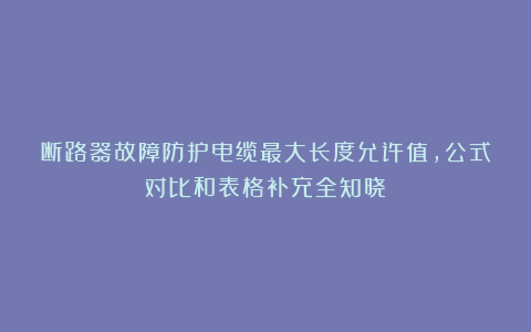 断路器故障防护电缆最大长度允许值，公式对比和表格补充全知晓