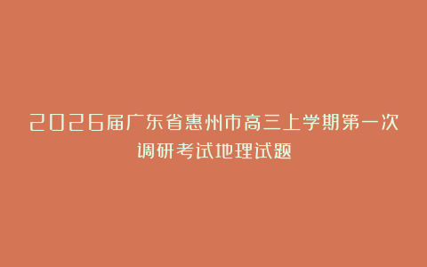 2026届广东省惠州市高三上学期第一次调研考试地理试题