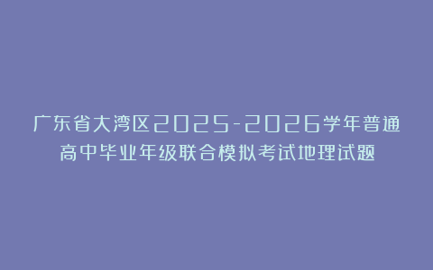 广东省大湾区2025-2026学年普通高中毕业年级联合模拟考试地理试题